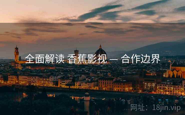 全面解读 香蕉影视 — 合作边界
