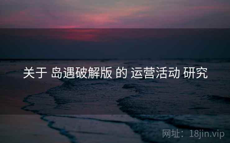 关于 岛遇破解版 的 运营活动 研究