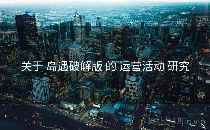 关于 岛遇破解版 的 运营活动 研究