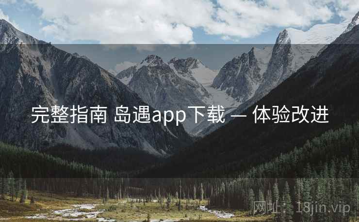 完整指南 岛遇app下载 — 体验改进