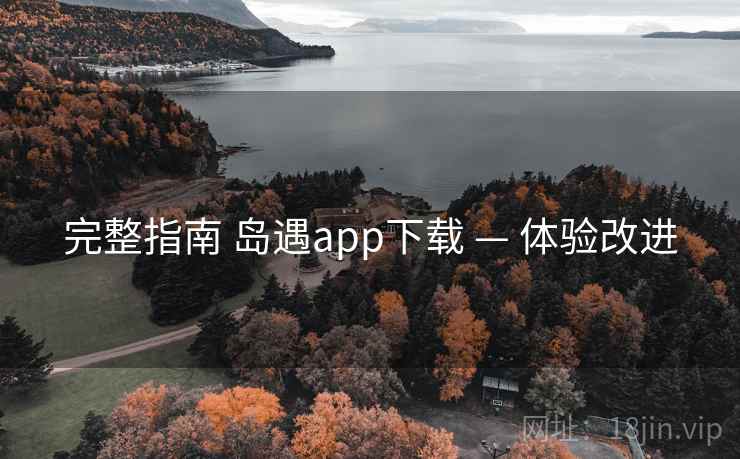 完整指南 岛遇app下载 — 体验改进