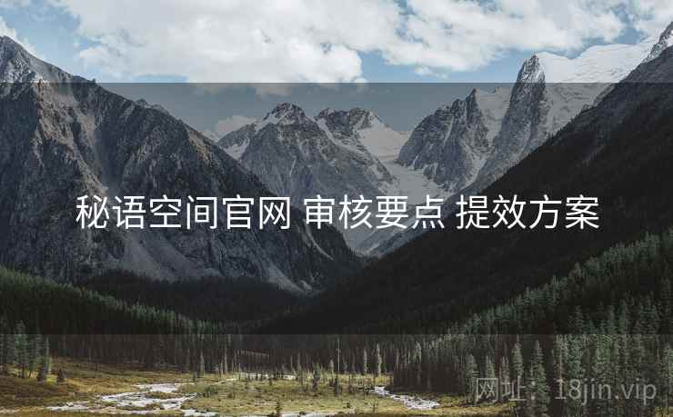 秘语空间官网 审核要点 提效方案