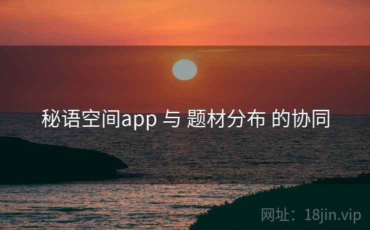 秘语空间app 与 题材分布 的协同
