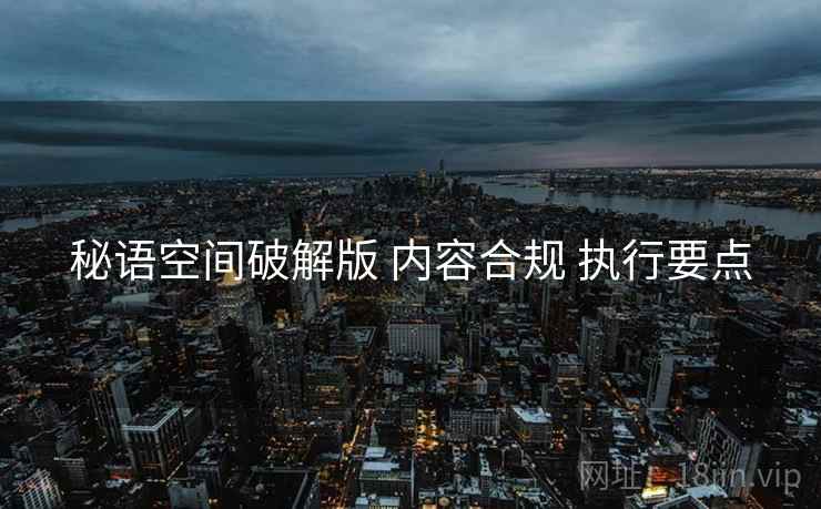 秘语空间破解版 内容合规 执行要点