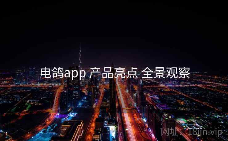 电鸽app 产品亮点 全景观察