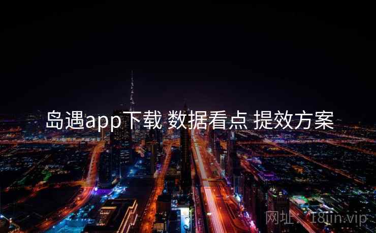 岛遇app下载 数据看点 提效方案