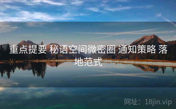 重点提要 秘语空间微密圈 通知策略 落地范式
