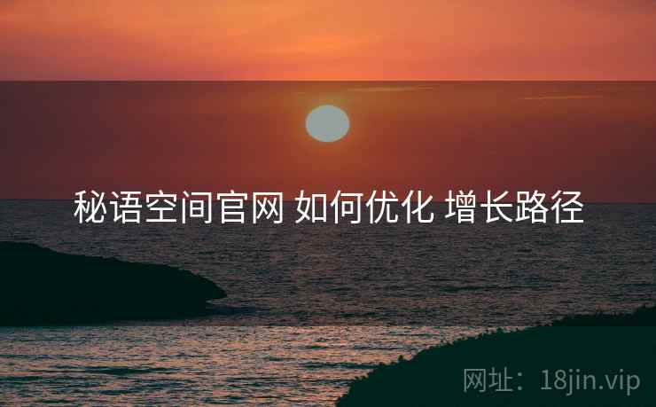 秘语空间官网 如何优化 增长路径