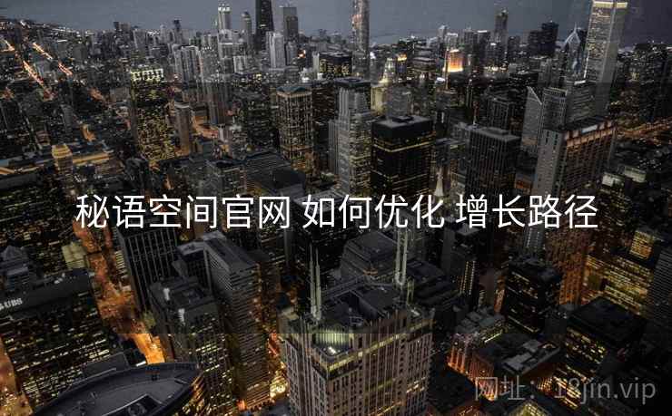 秘语空间官网 如何优化 增长路径