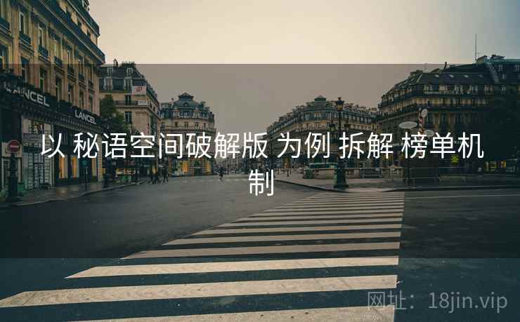 以 秘语空间破解版 为例 拆解 榜单机制