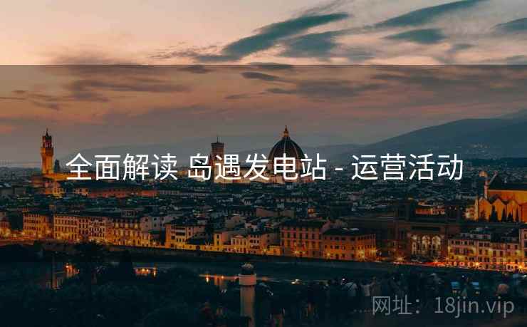 全面解读 岛遇发电站 - 运营活动