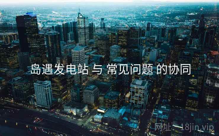 岛遇发电站 与 常见问题 的协同