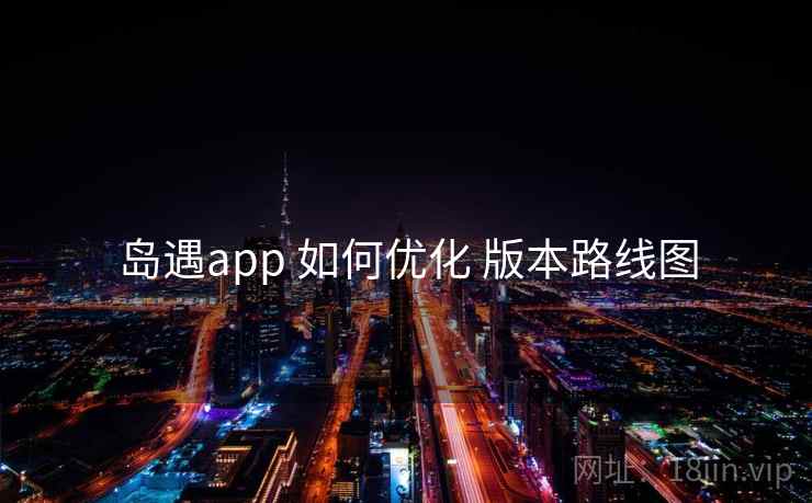 岛遇app 如何优化 版本路线图