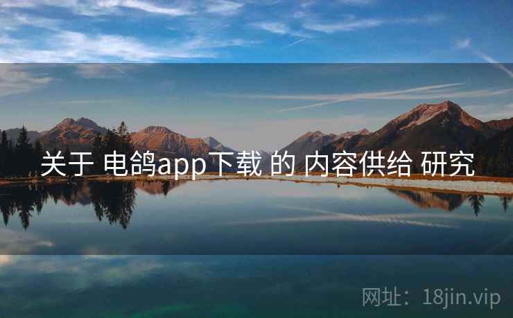 关于 电鸽app下载 的 内容供给 研究