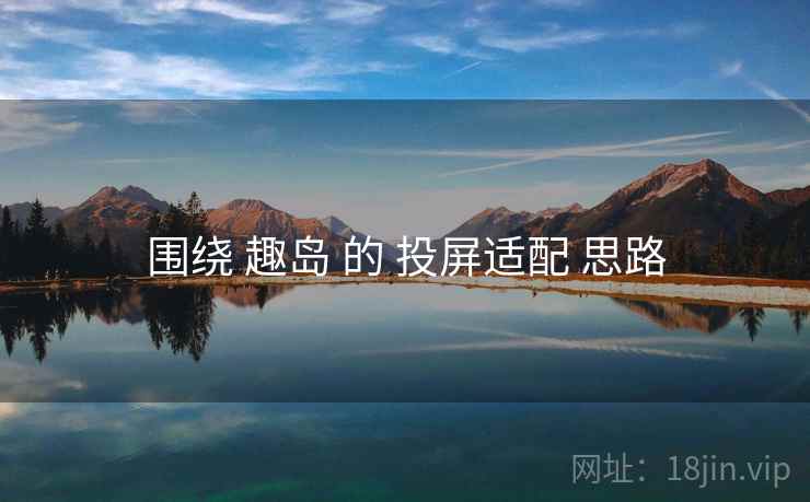 围绕 趣岛 的 投屏适配 思路