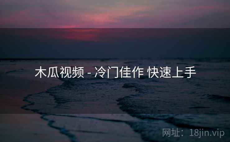 木瓜视频 - 冷门佳作 快速上手