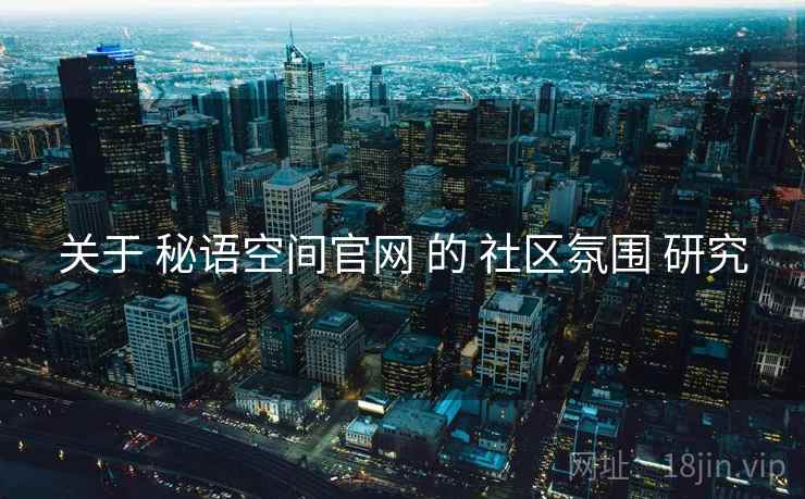 关于 秘语空间官网 的 社区氛围 研究