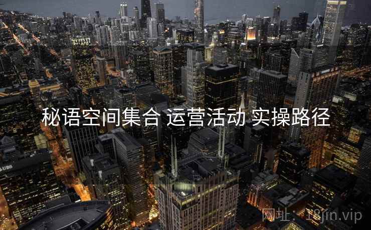 秘语空间集合 运营活动 实操路径