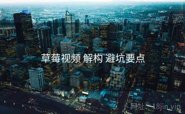 草莓视频 解构 避坑要点