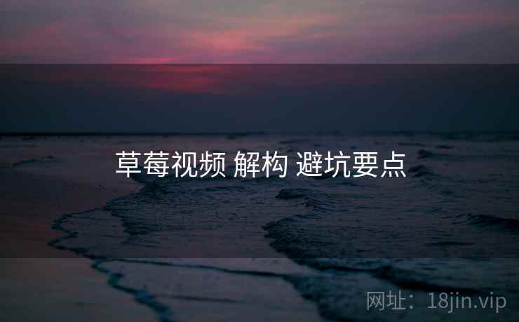 草莓视频 解构 避坑要点