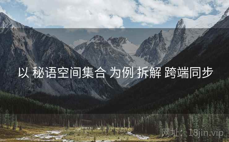 以 秘语空间集合 为例 拆解 跨端同步