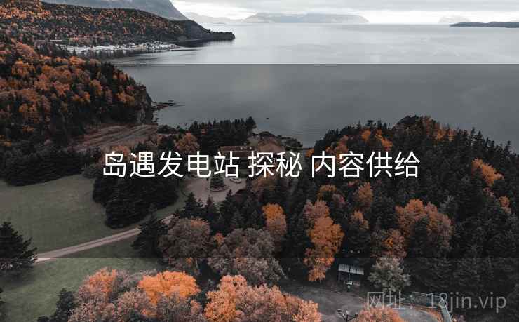 岛遇发电站 探秘 内容供给