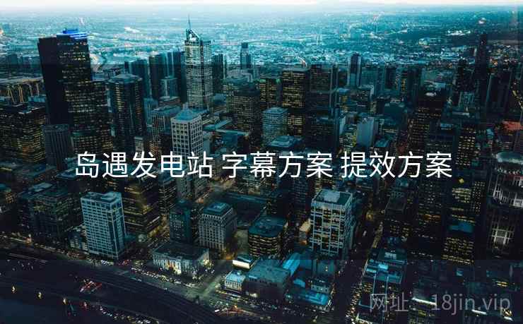 岛遇发电站 字幕方案 提效方案