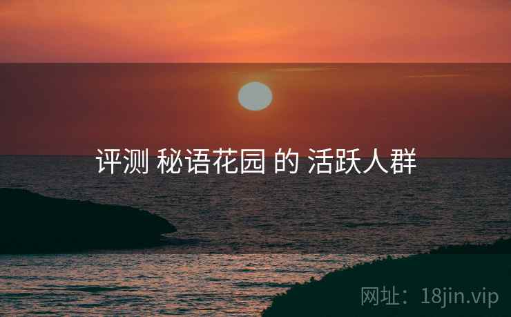 评测 秘语花园 的 活跃人群