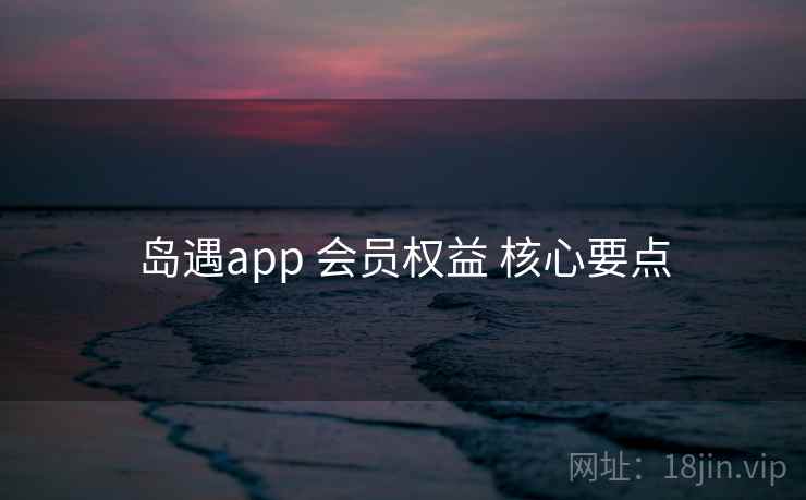 岛遇app 会员权益 核心要点