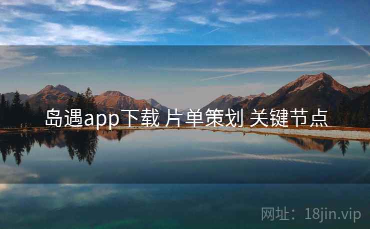 岛遇app下载 片单策划 关键节点