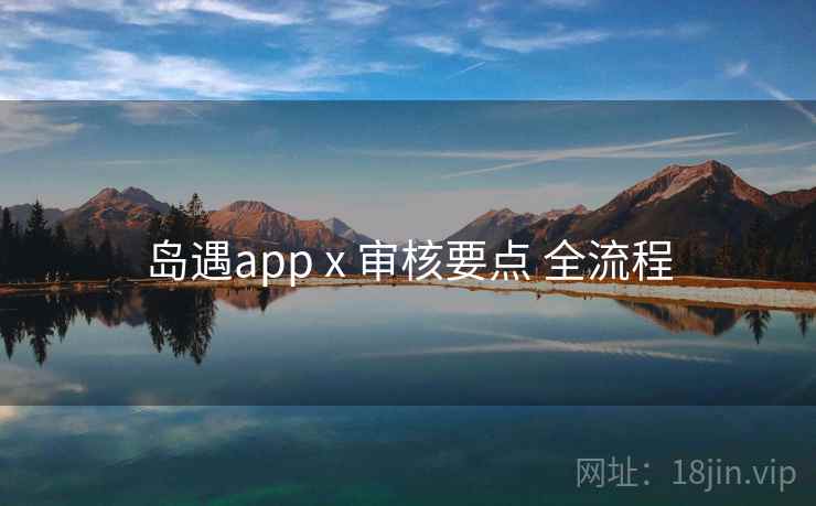 岛遇app x 审核要点 全流程
