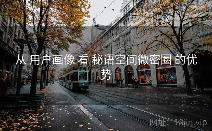 从 用户画像 看 秘语空间微密圈 的优势