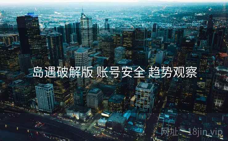 岛遇破解版 账号安全 趋势观察