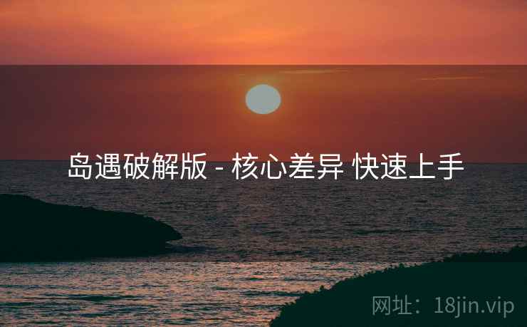 岛遇破解版 - 核心差异 快速上手