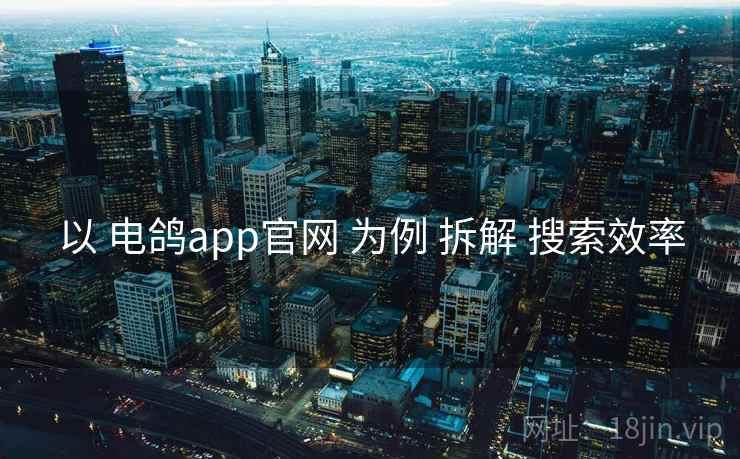 以 电鸽app官网 为例 拆解 搜索效率
