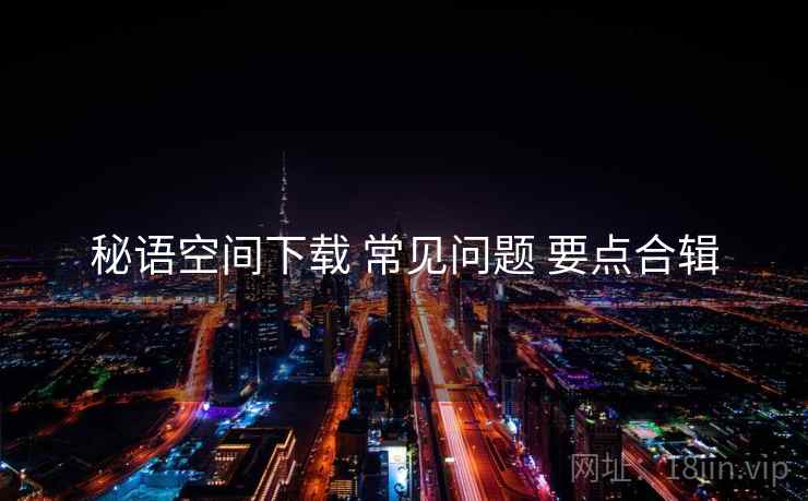 秘语空间下载 常见问题 要点合辑