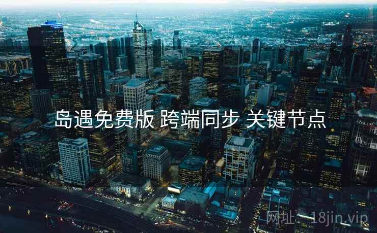 岛遇免费版 跨端同步 关键节点