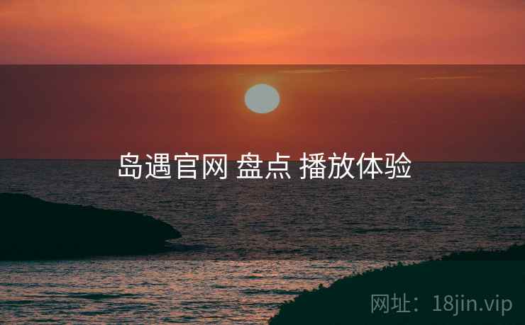 岛遇官网 盘点 播放体验