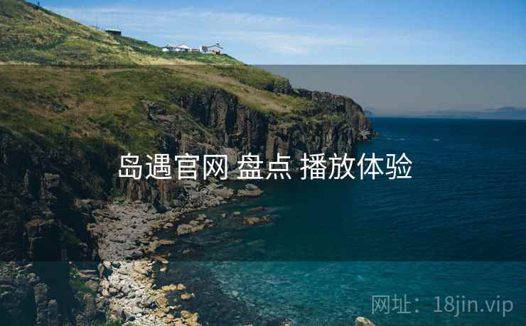 岛遇官网 盘点 播放体验