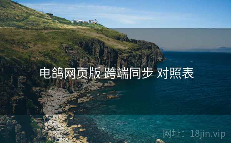 电鸽网页版 跨端同步 对照表
