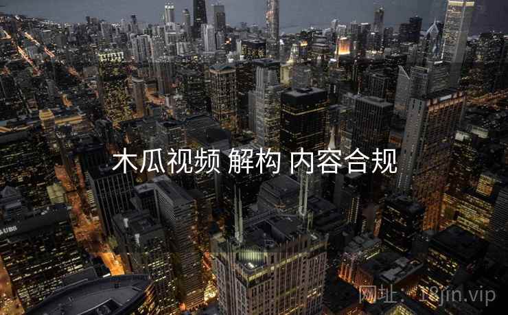 木瓜视频 解构 内容合规
