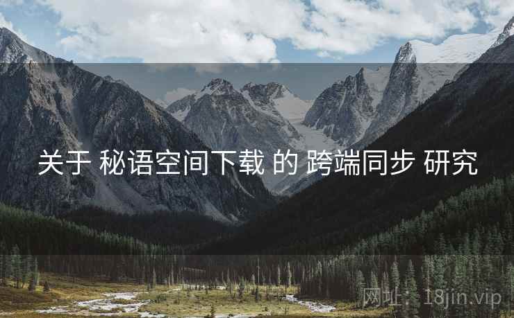 关于 秘语空间下载 的 跨端同步 研究